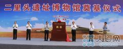 二里头遗址博物馆奠基 “最早的中国”将在这里呈现
