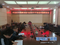 驻马店经济开发区召开解决平平食品公司问题推进会