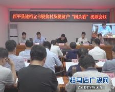 西平县召开建档立卡脱贫村及脱贫户“回头看”视频会议