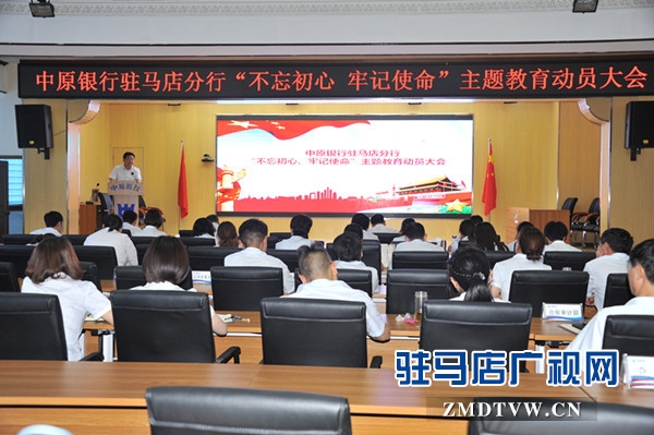 中原银行驻马店分行认真召开“不忘初心、牢记使命”主题教育动员会