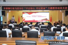 中原银行驻马店分行认真召开“不忘初心、牢记使命”主题教育动员会