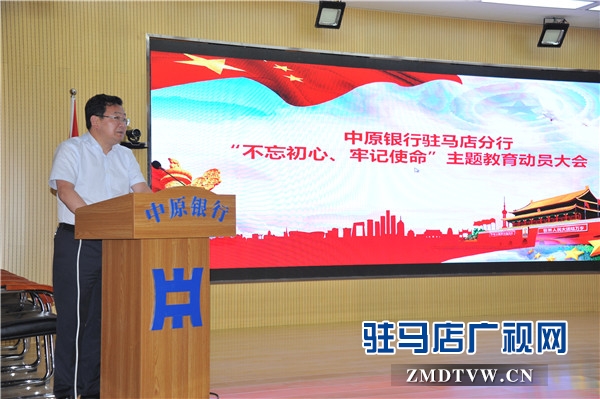 中原银行驻马店分行认真召开“不忘初心、牢记使命”主题教育动员会