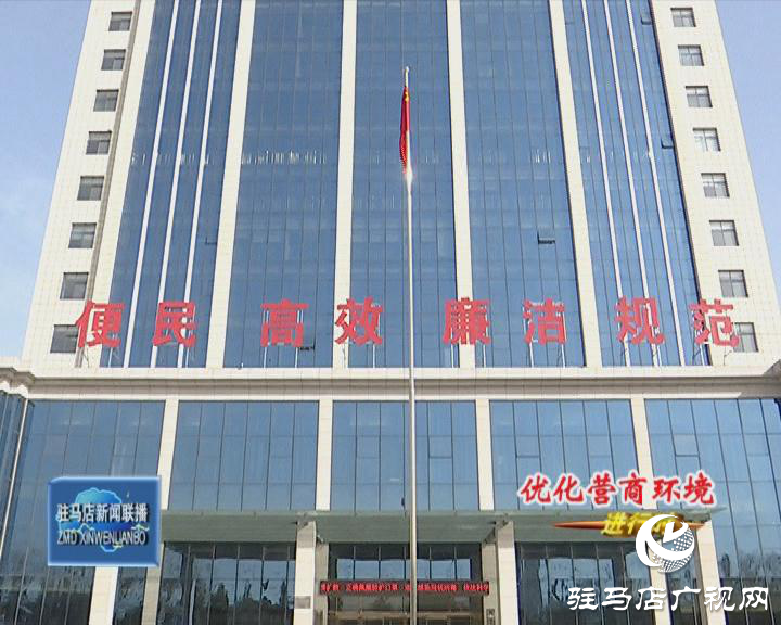 西平县：拓展服务便民利企 助力优化营商环境