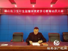 确山县卫生计生监督所召开党史学习教育动员大会
