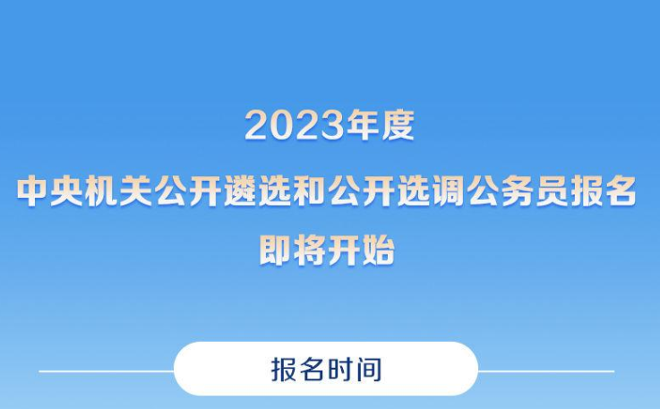 2023年度中央机关公开遴选和公开选调公务员报名即将开始