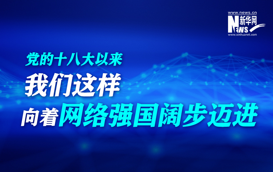 党的十八大以来，我们这样向着网络强国阔步迈进