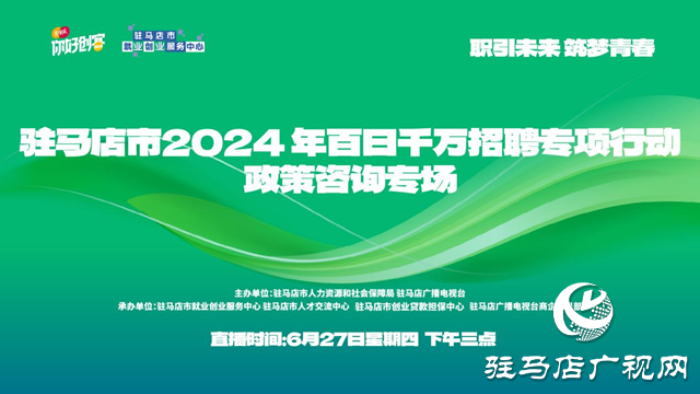 “职引未来 筑梦青春”驻马店市2024年百日千万招聘专项行动政策咨询专场网络直播活动将在6月27日举办