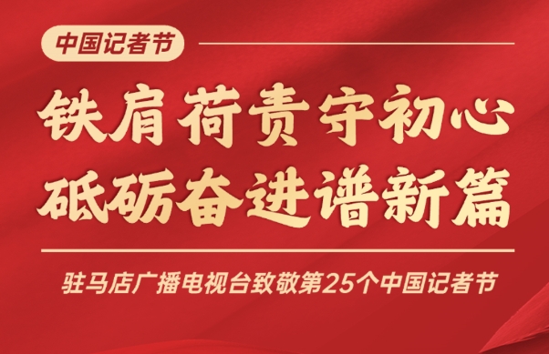 【记者节特别策划】铁肩荷责守初心 砥砺奋进谱新篇——驻马店广播电视台致敬第25个中国记者节