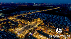 驻马店市驿城区：古驿流光焕新彩 夜游天中韵无穷