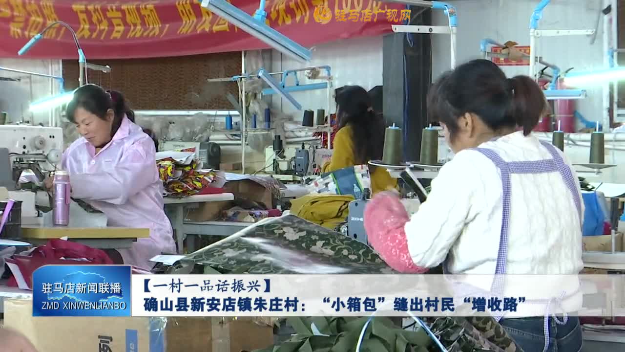 【一村一品话振兴】确山县新安店镇朱庄村：&ldquo;小箱包&rdquo;缝出村民&ldquo;增收路&rdquo;